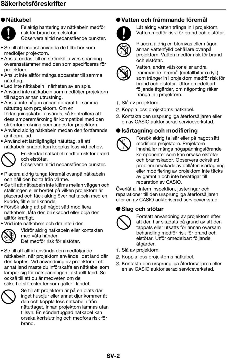 Anslut inte alltför många apparater till samma nätuttag. Led inte nätkabeln i närheten av en spis. Använd inte nätkabeln som medföljer projektorn till någon annan utrustning.