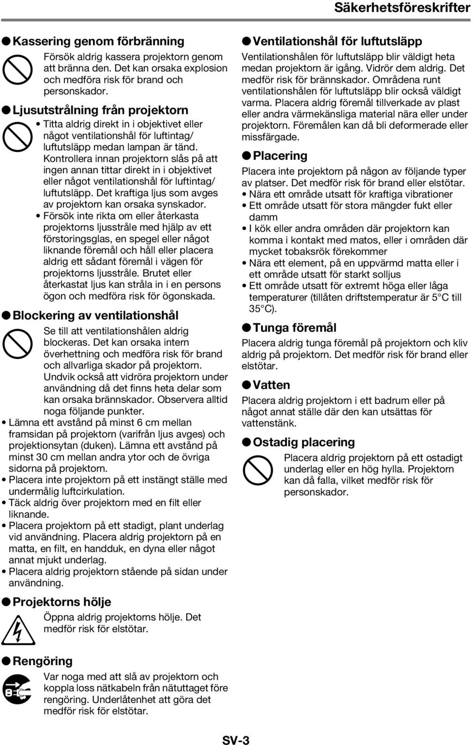 Kontrollera innan projektorn slås på att ingen annan tittar direkt in i objektivet eller något ventilationshål för luftintag/ luftutsläpp.
