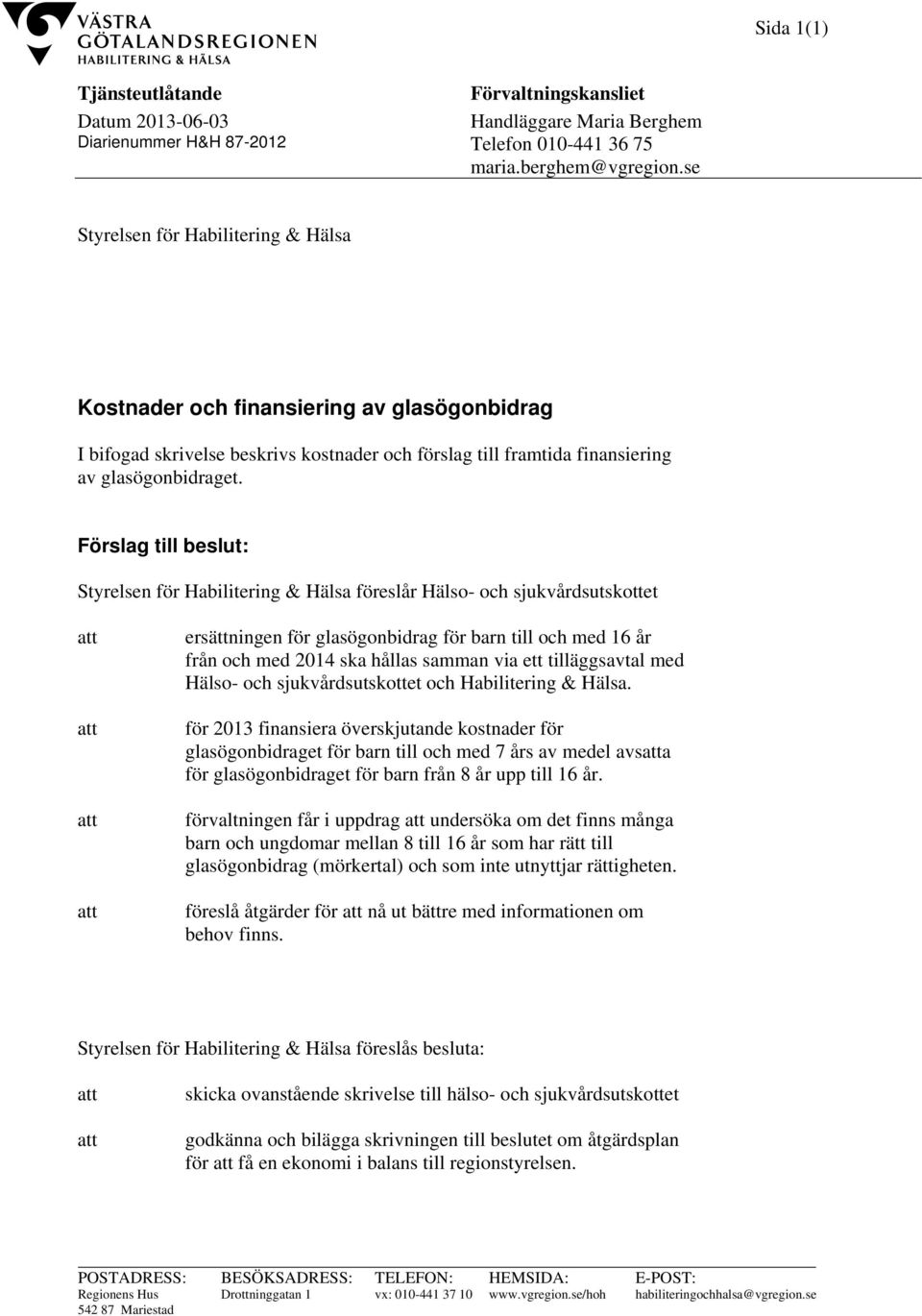 Förslag till beslut: Styrelsen för Habilitering & Hälsa föreslår Hälso- och sjukvårdsutskottet ersättningen för glasögonbidrag för barn till och med 16 år från och med 2014 ska hållas samman via ett