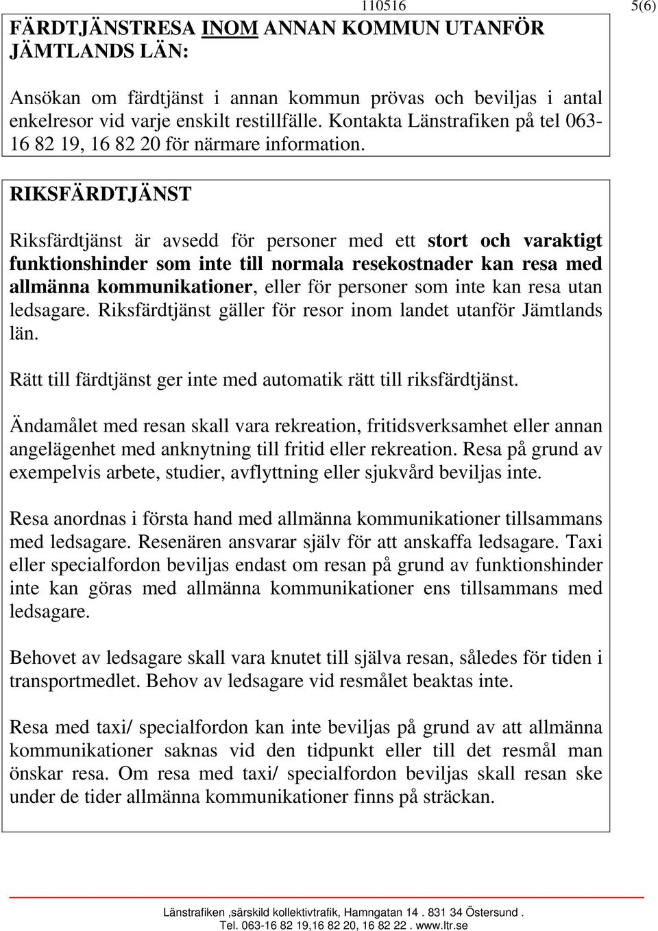 RIKSFÄRDTJÄNST Riksfärdtjänst är avsedd för personer med ett stort och varaktigt funktionshinder som inte till normala resekostnader kan resa med allmänna kommunikationer, eller för personer som inte