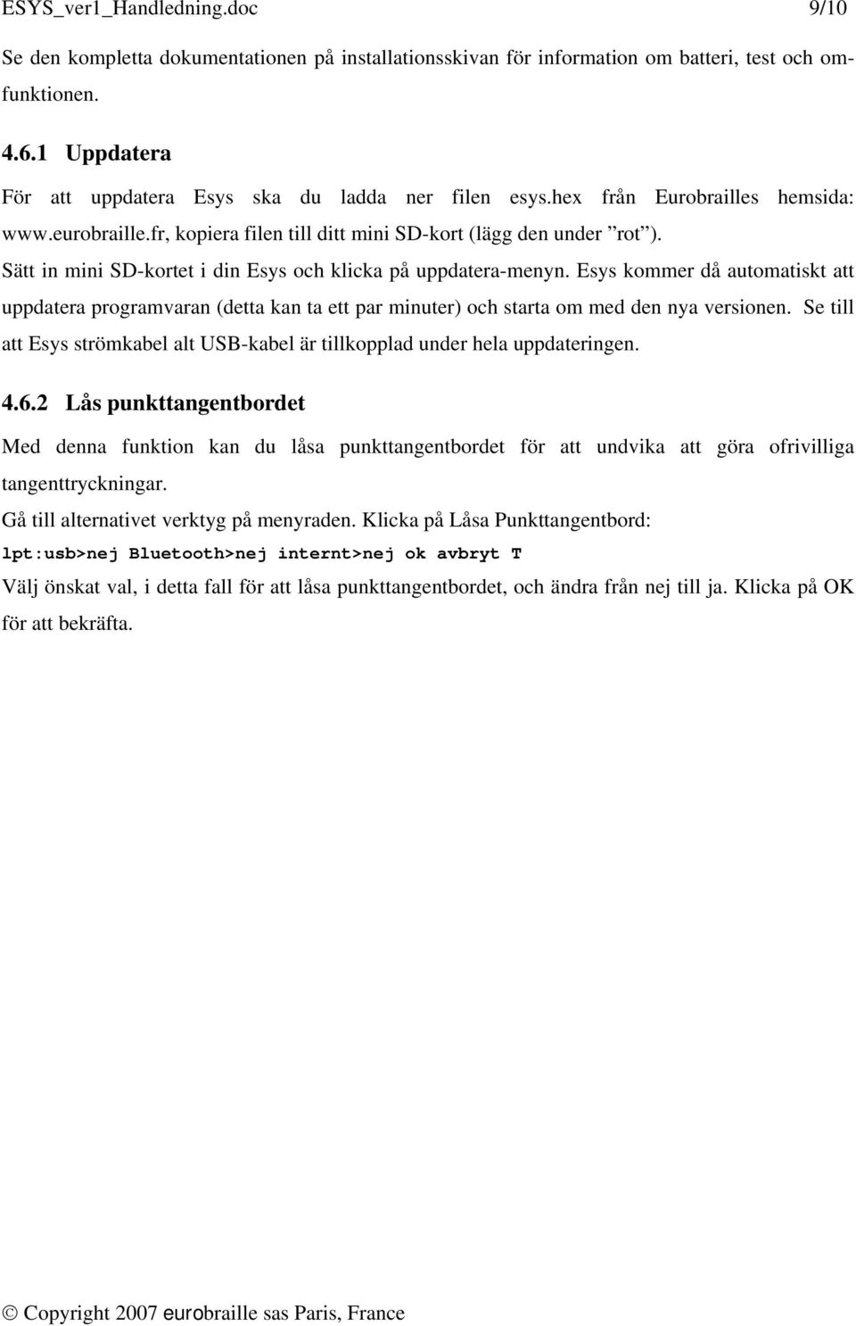 Sätt in mini SD-kortet i din Esys och klicka på uppdatera-menyn. Esys kommer då automatiskt att uppdatera programvaran (detta kan ta ett par minuter) och starta om med den nya versionen.