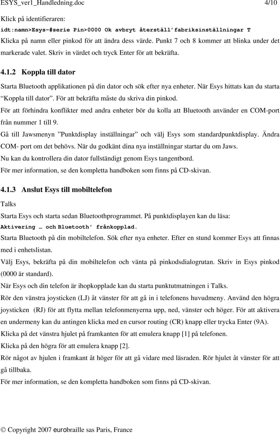 2 Koppla till dator Starta Bluetooth applikationen på din dator och sök efter nya enheter. När Esys hittats kan du starta Koppla till dator. För att bekräfta måste du skriva din pinkod.