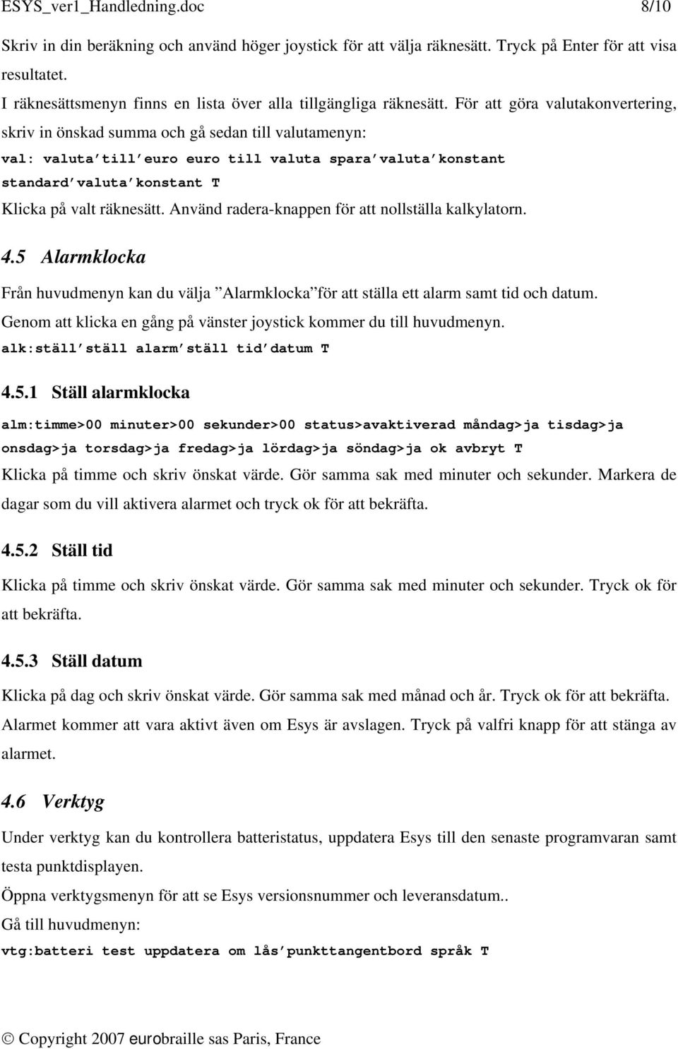 För att göra valutakonvertering, skriv in önskad summa och gå sedan till valutamenyn: val: valuta till euro euro till valuta spara valuta konstant standard valuta konstant T Klicka på valt räknesätt.