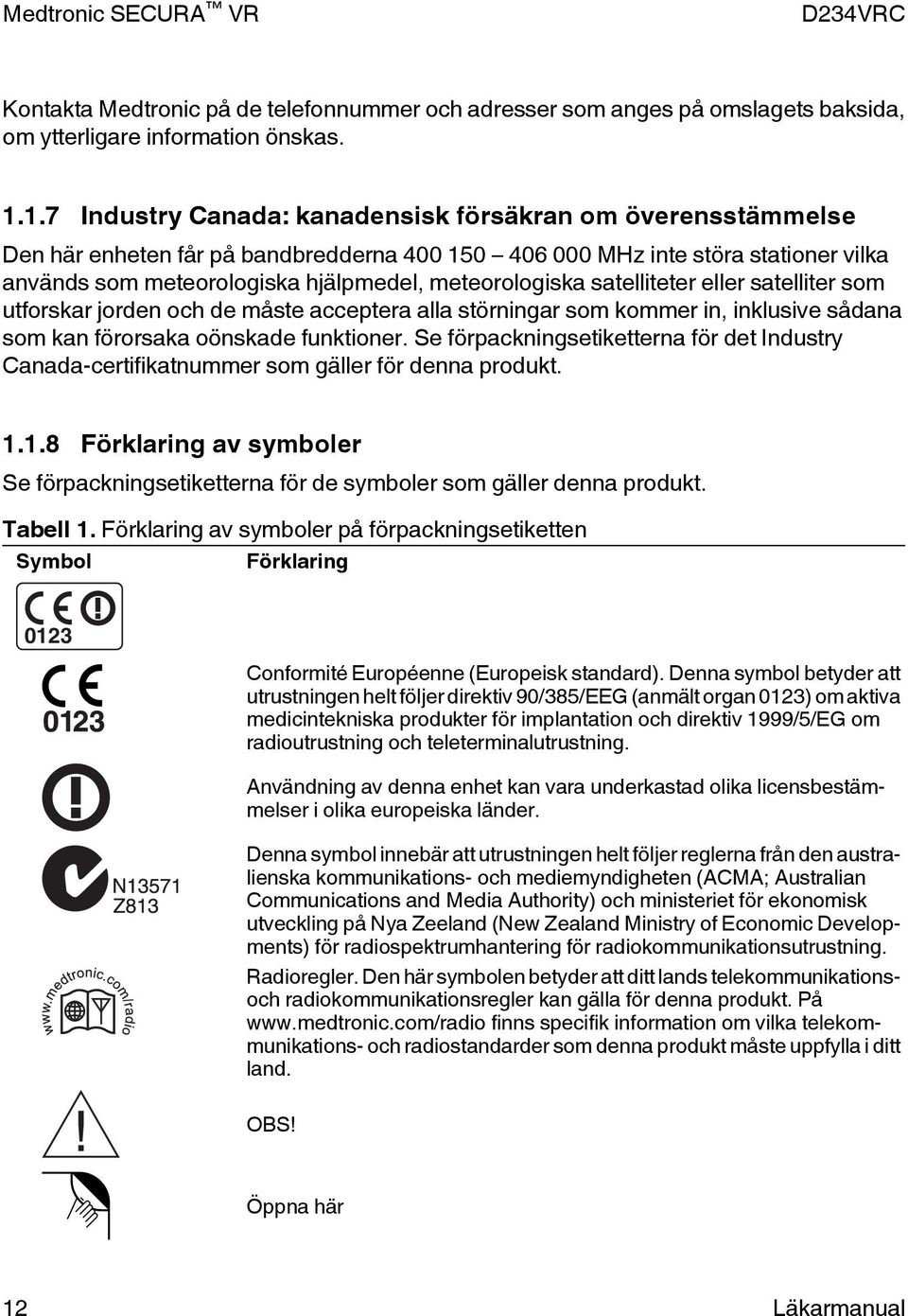 meteorologiska satelliteter eller satelliter som utforskar jorden och de måste acceptera alla störningar som kommer in, inklusive sådana som kan förorsaka oönskade funktioner.