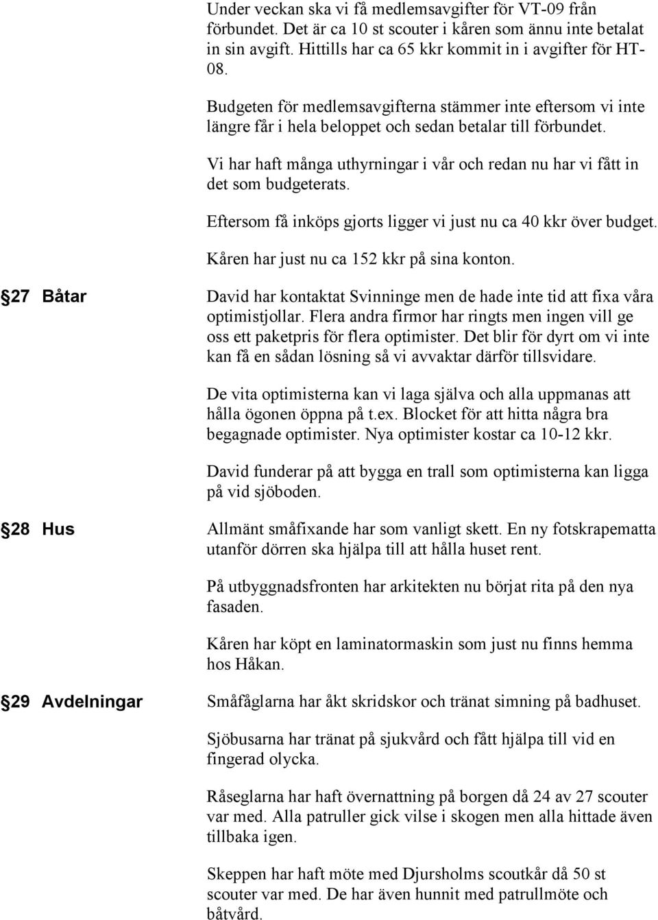 Vi har haft många uthyrningar i vår och redan nu har vi fått in det som budgeterats. Eftersom få inköps gjorts ligger vi just nu ca 40 kkr över budget. Kåren har just nu ca 152 kkr på sina konton.