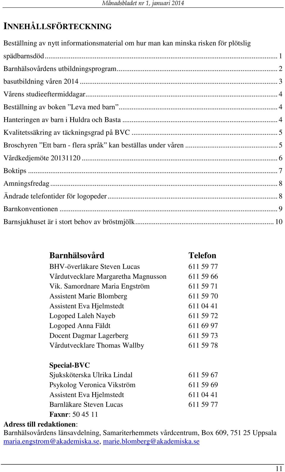 .. 5 Broschyren Ett barn - flera språk kan beställas under våren... 5 Vårdkedjemöte 20131120... 6 Boktips... 7 Amningsfredag... 8 Ändrade telefontider för logopeder... 8 Barnkonventionen.