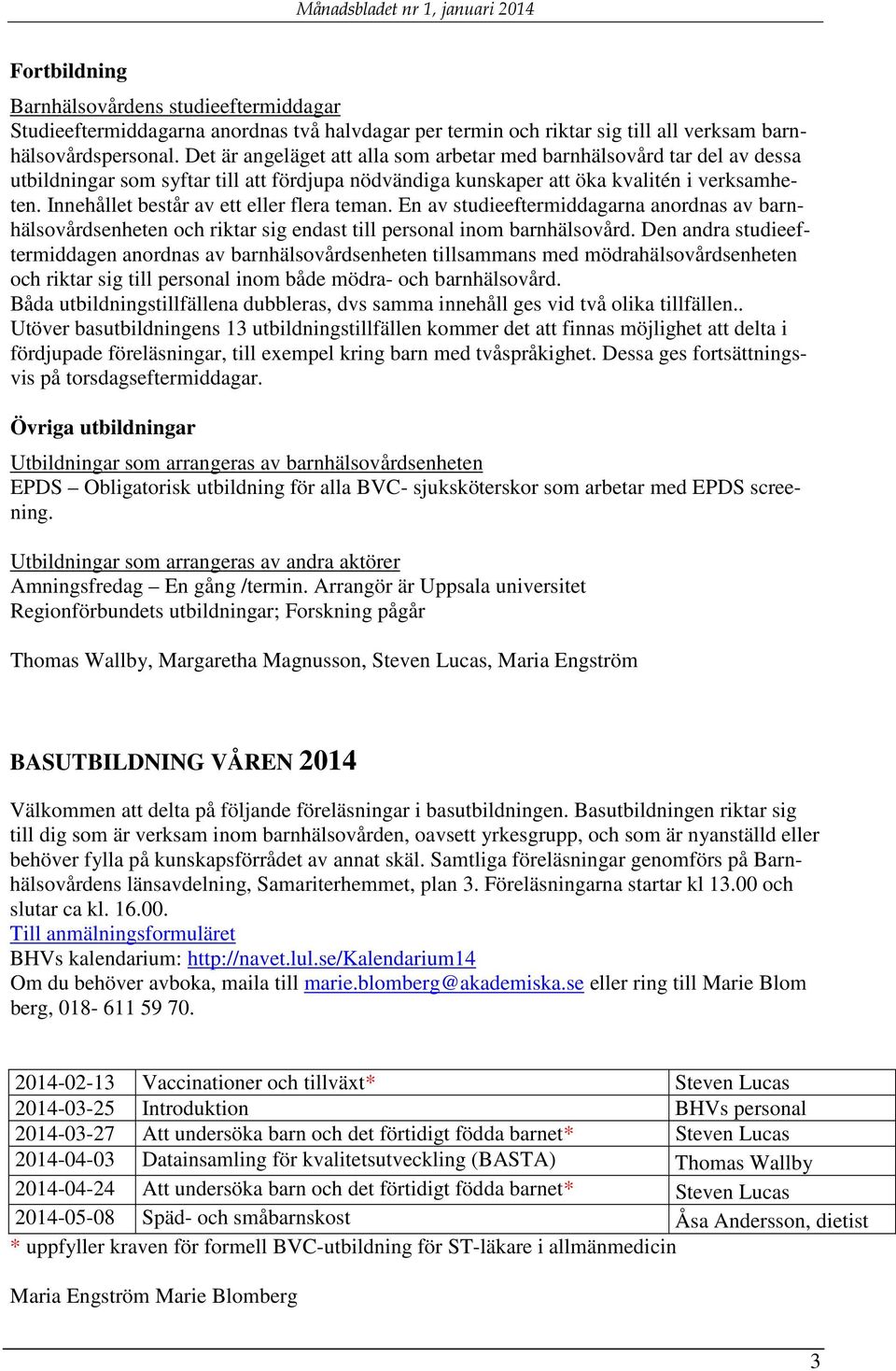 Innehållet består av ett eller flera teman. En av studieeftermiddagarna anordnas av barnhälsovårdsenheten och riktar sig endast till personal inom barnhälsovård.
