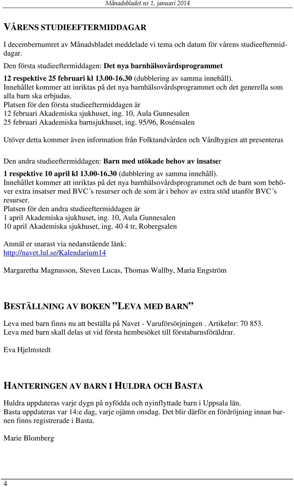 Innehållet kommer att inriktas på det nya barnhälsovårdsprogrammet och det generella som alla barn ska erbjudas. Platsen för den första studieeftermiddagen är 12 februari Akademiska sjukhuset, ing.