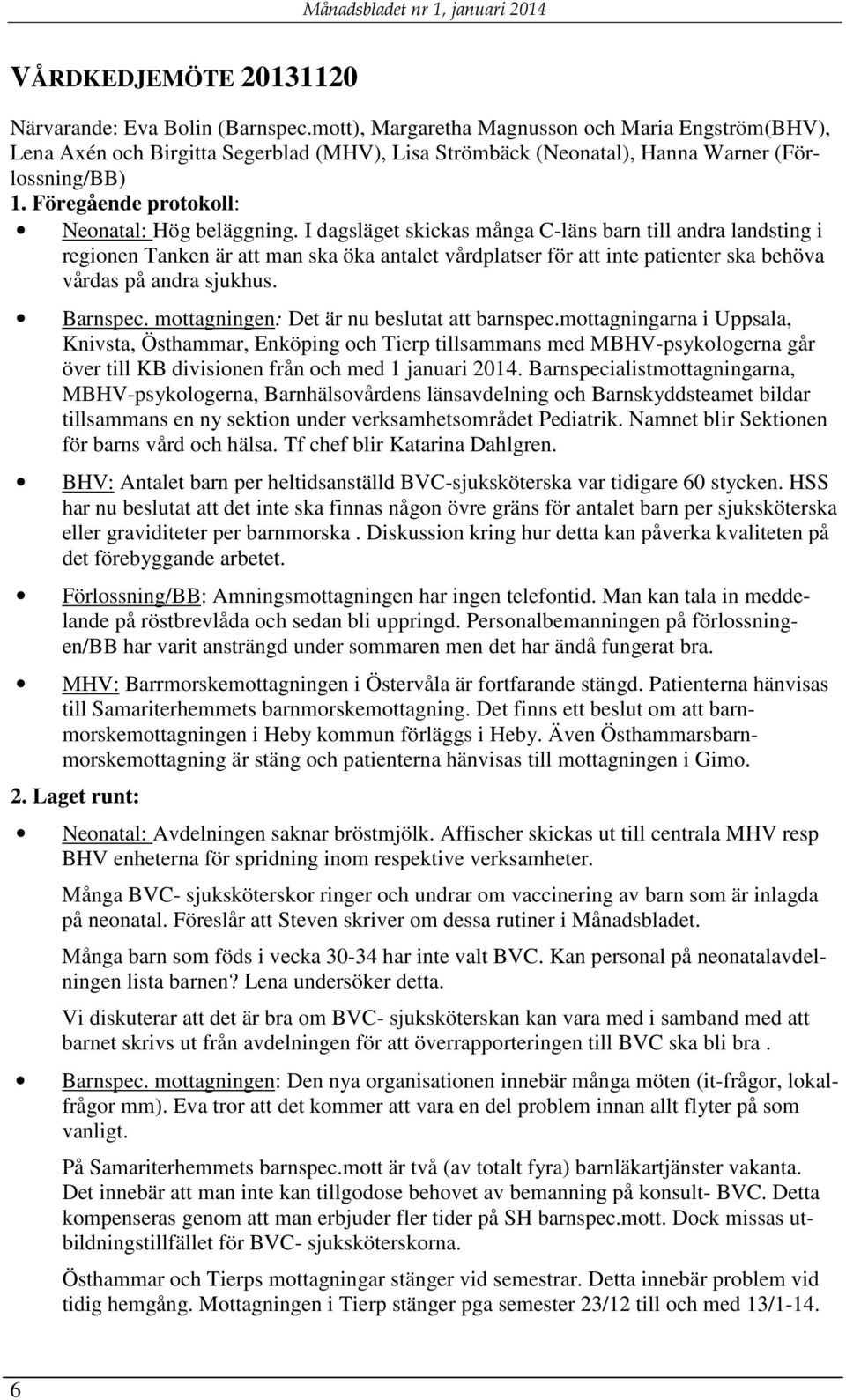 I dagsläget skickas många C-läns barn till andra landsting i regionen Tanken är att man ska öka antalet vårdplatser för att inte patienter ska behöva vårdas på andra sjukhus. Barnspec.