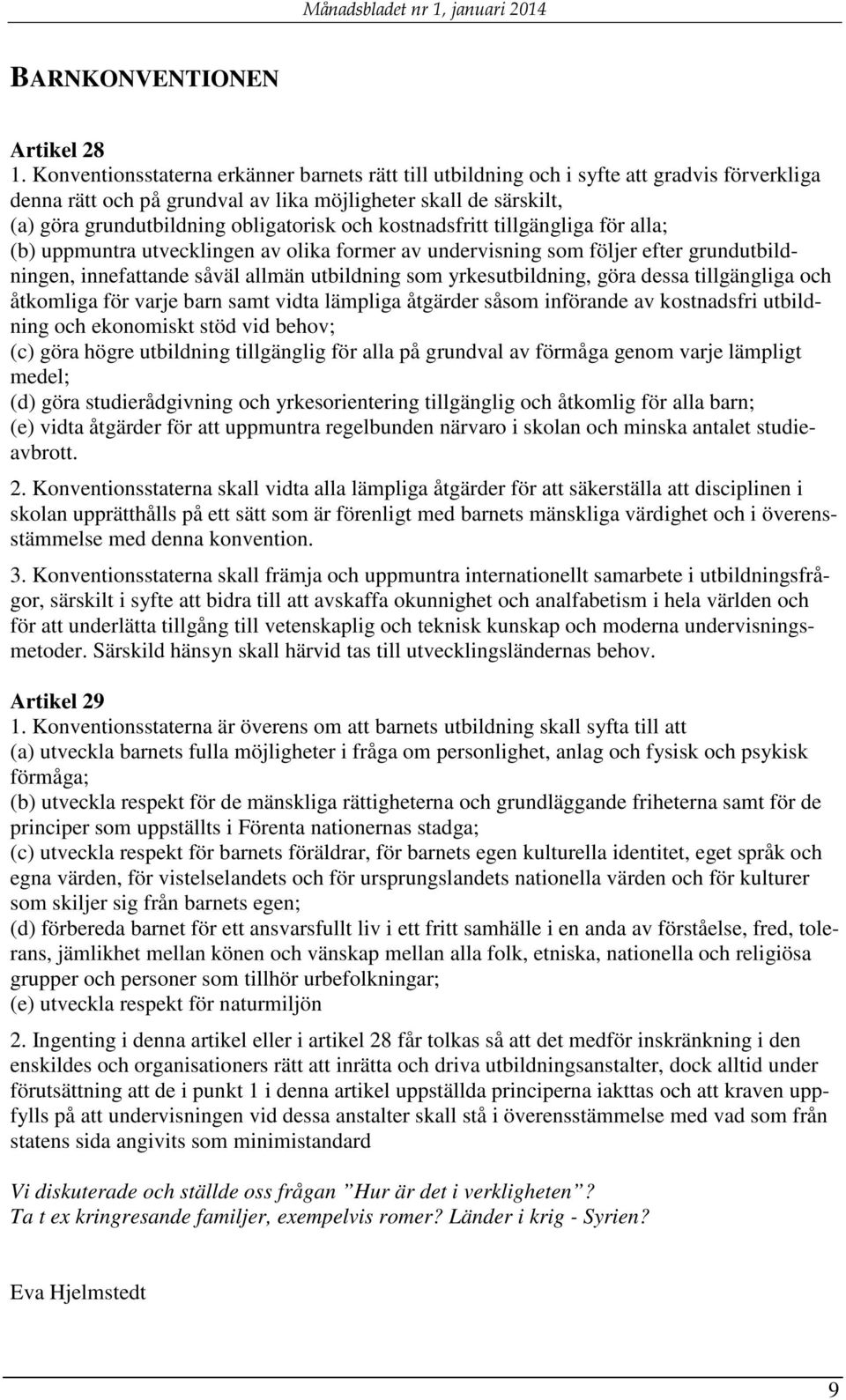 och kostnadsfritt tillgängliga för alla; (b) uppmuntra utvecklingen av olika former av undervisning som följer efter grundutbildningen, innefattande såväl allmän utbildning som yrkesutbildning, göra