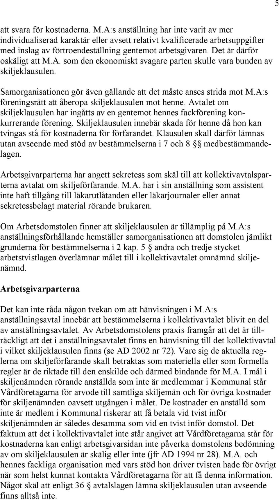 Det är därför oskäligt att M.A. som den ekonomiskt svagare parten skulle vara bunden av skiljeklausulen. Samorganisationen gör även gällande att det måste anses strida mot M.