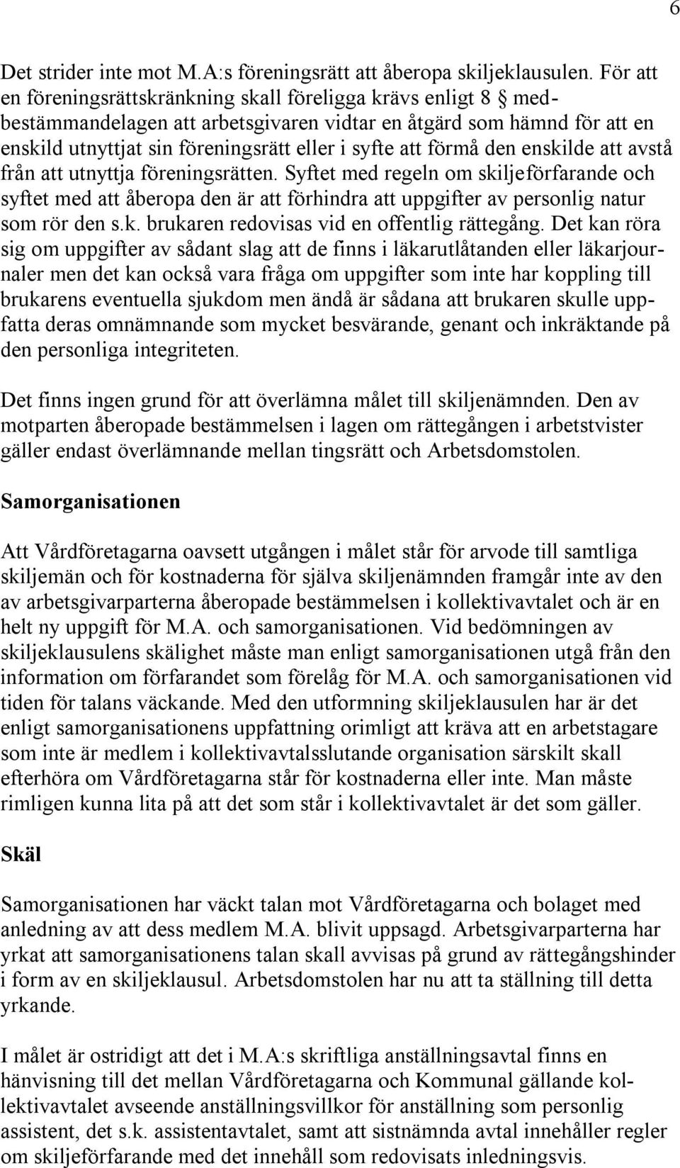 förmå den enskilde att avstå från att utnyttja föreningsrätten. Syftet med regeln om skiljeförfarande och syftet med att åberopa den är att förhindra att uppgifter av personlig natur som rör den s.k. brukaren redovisas vid en offentlig rättegång.