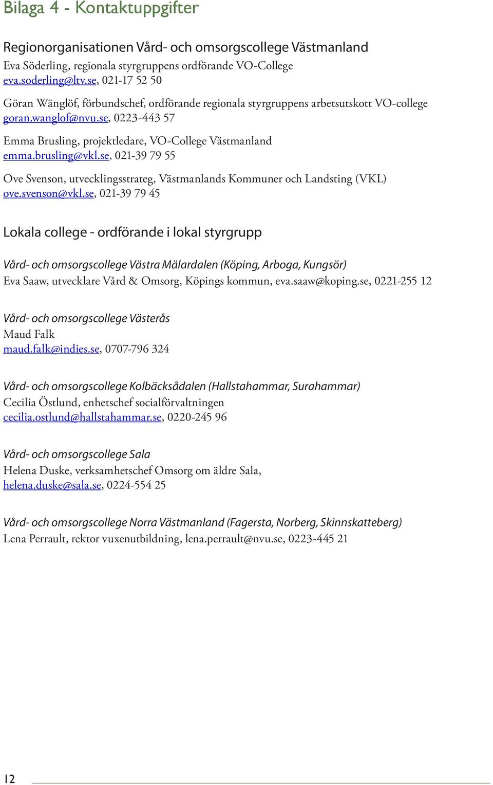 brusling@vkl.se, 021-39 79 55 Ove Svenson, utvecklingsstrateg, Västmanlands Kommuner och Landsting (VKL) ove.svenson@vkl.