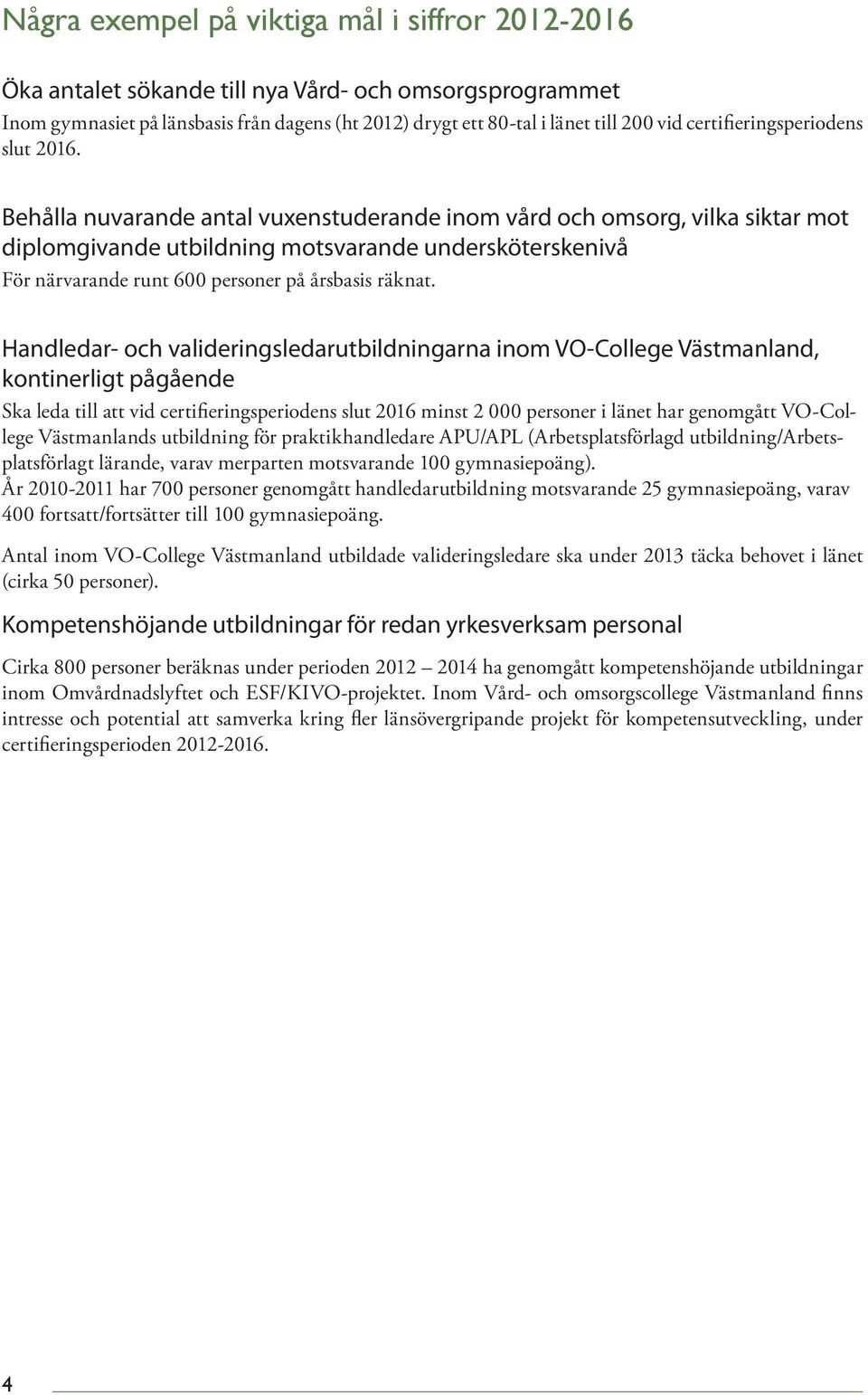 Behålla nuvarande antal vuxenstuderande inom vård och omsorg, vilka siktar mot diplomgivande utbildning motsvarande undersköterskenivå För närvarande runt 600 personer på årsbasis räknat.