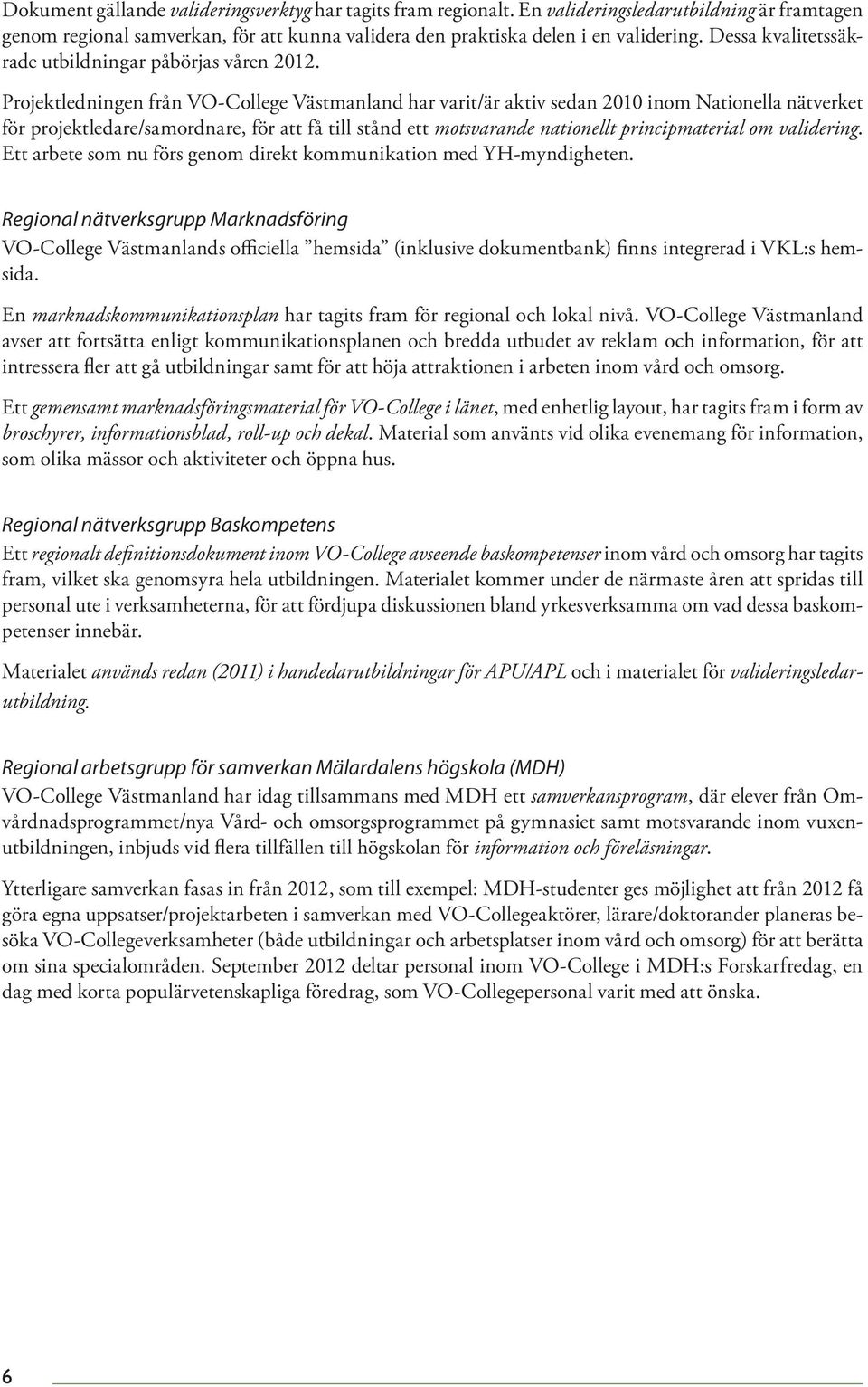 Projektledningen från VO-College Västmanland har varit/är aktiv sedan 2010 inom Nationella nätverket för projektledare/samordnare, för att få till stånd ett motsvarande nationellt principmaterial om