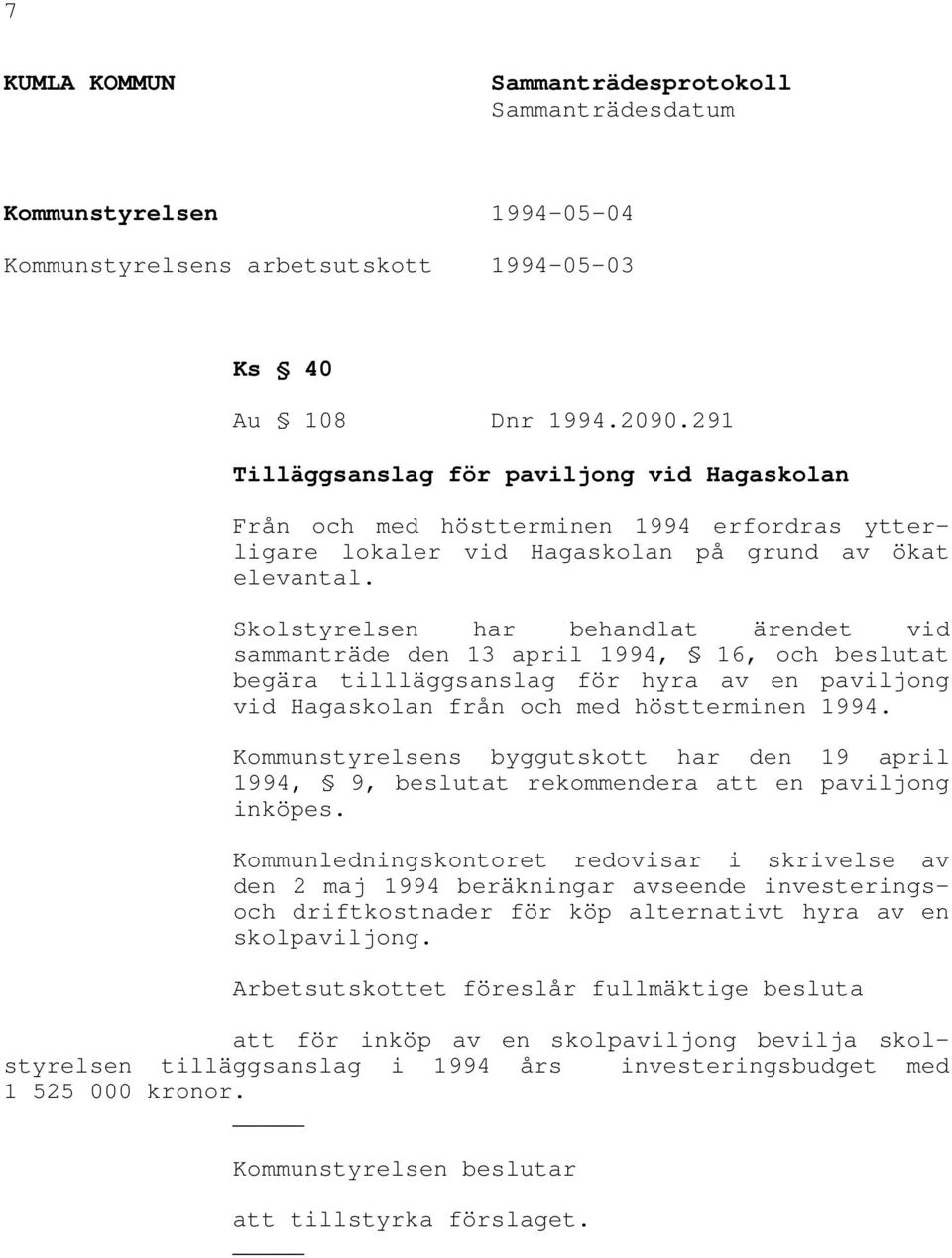 Skolstyrelsen har behandlat ärendet vid sammanträde den 13 april 1994, 16, och beslutat begära tillläggsanslag för hyra av en paviljong vid Hagaskolan från och med höstterminen 1994.