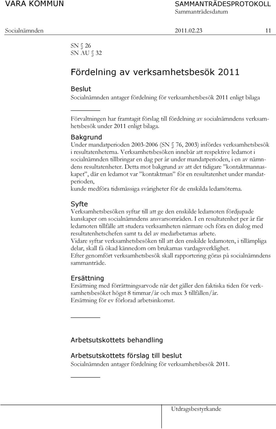 verksamhetsbesök under 2011 enligt bilaga. Bakgrund Under mandatperioden 2003-2006 (SN 76, 2003) infördes verksamhetsbesök i resultatenheterna.