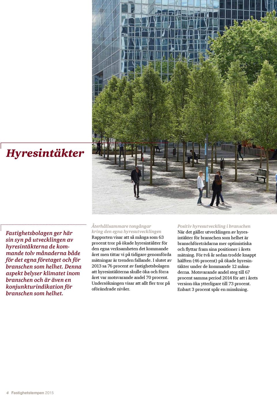 Återhållsammare tongångar kring den egna hyresutvecklingen Rapporten visar att så många som 63 procent tror på ökade hyresintäkter för den egna verksamheten det kommande året men tittar vi på