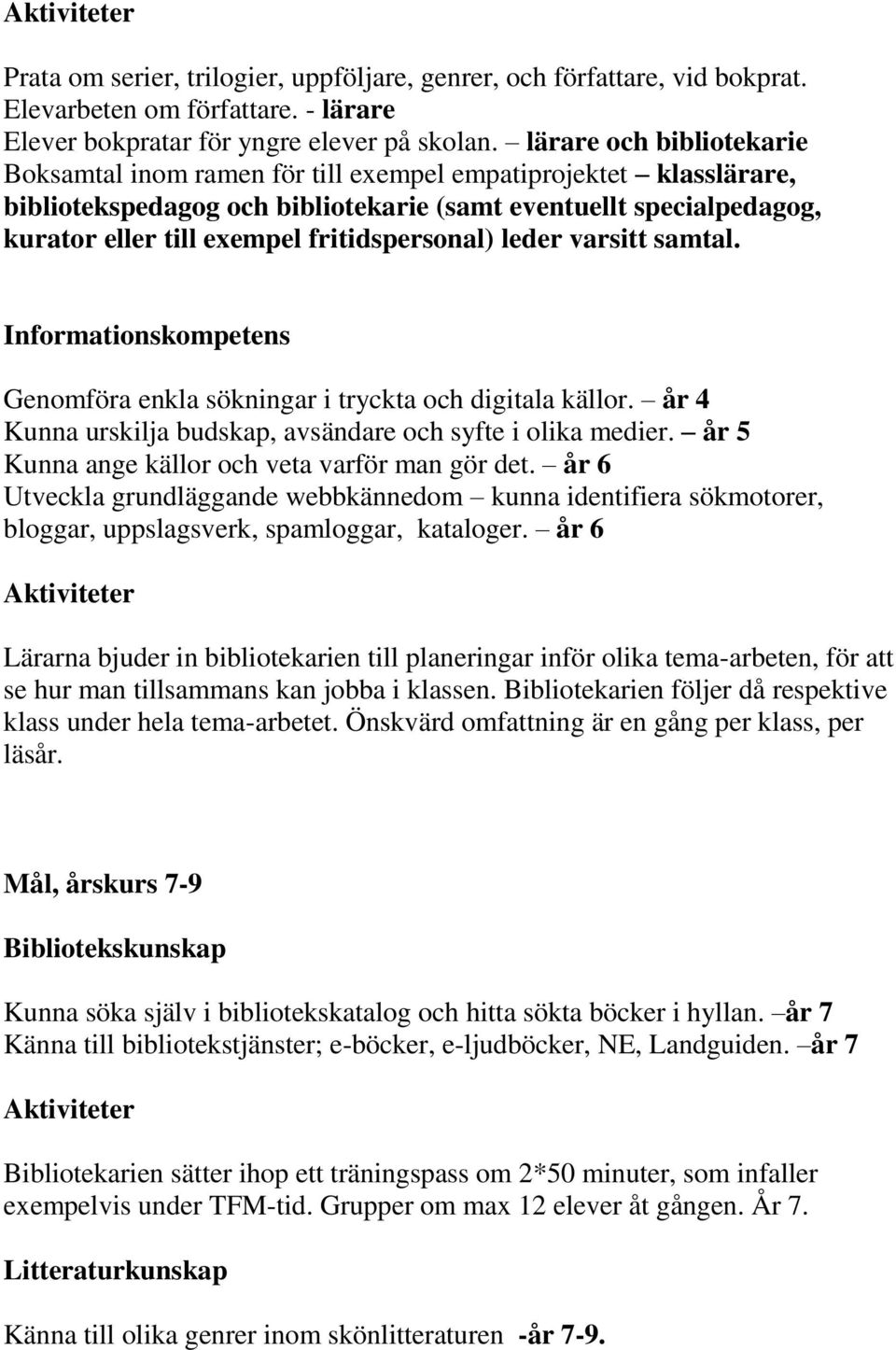 fritidspersonal) leder varsitt samtal. Informationskompetens Genomföra enkla sökningar i tryckta och digitala källor. år 4 Kunna urskilja budskap, avsändare och syfte i olika medier.