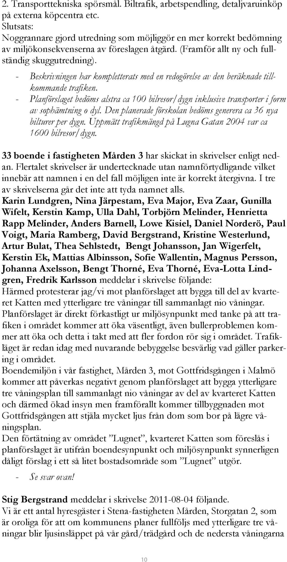 - Beskrivningen har kompletterats med en redogörelse av den beräknade tillkommande trafiken. - Planförslaget bedöms alstra ca 100 bilresor/dygn inklusive transporter i form av sophämtning o dyl.