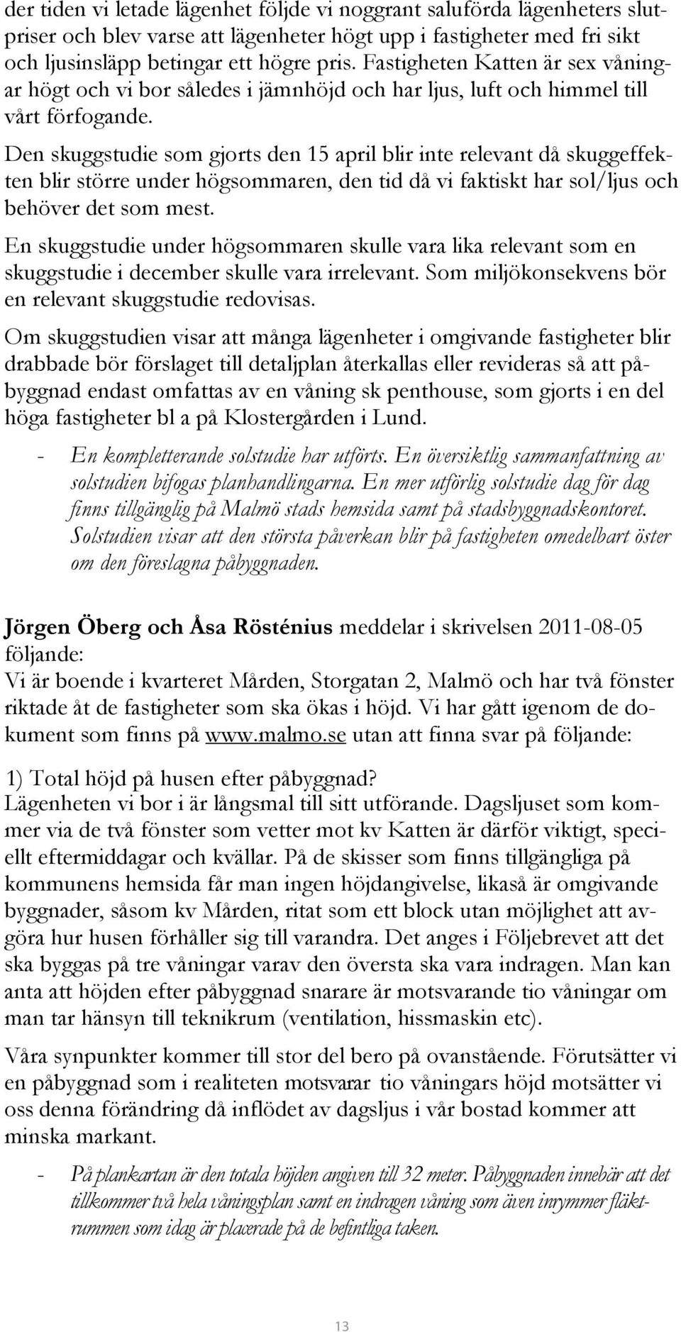 Den skuggstudie som gjorts den 15 april blir inte relevant då skuggeffekten blir större under högsommaren, den tid då vi faktiskt har sol/ljus och behöver det som mest.