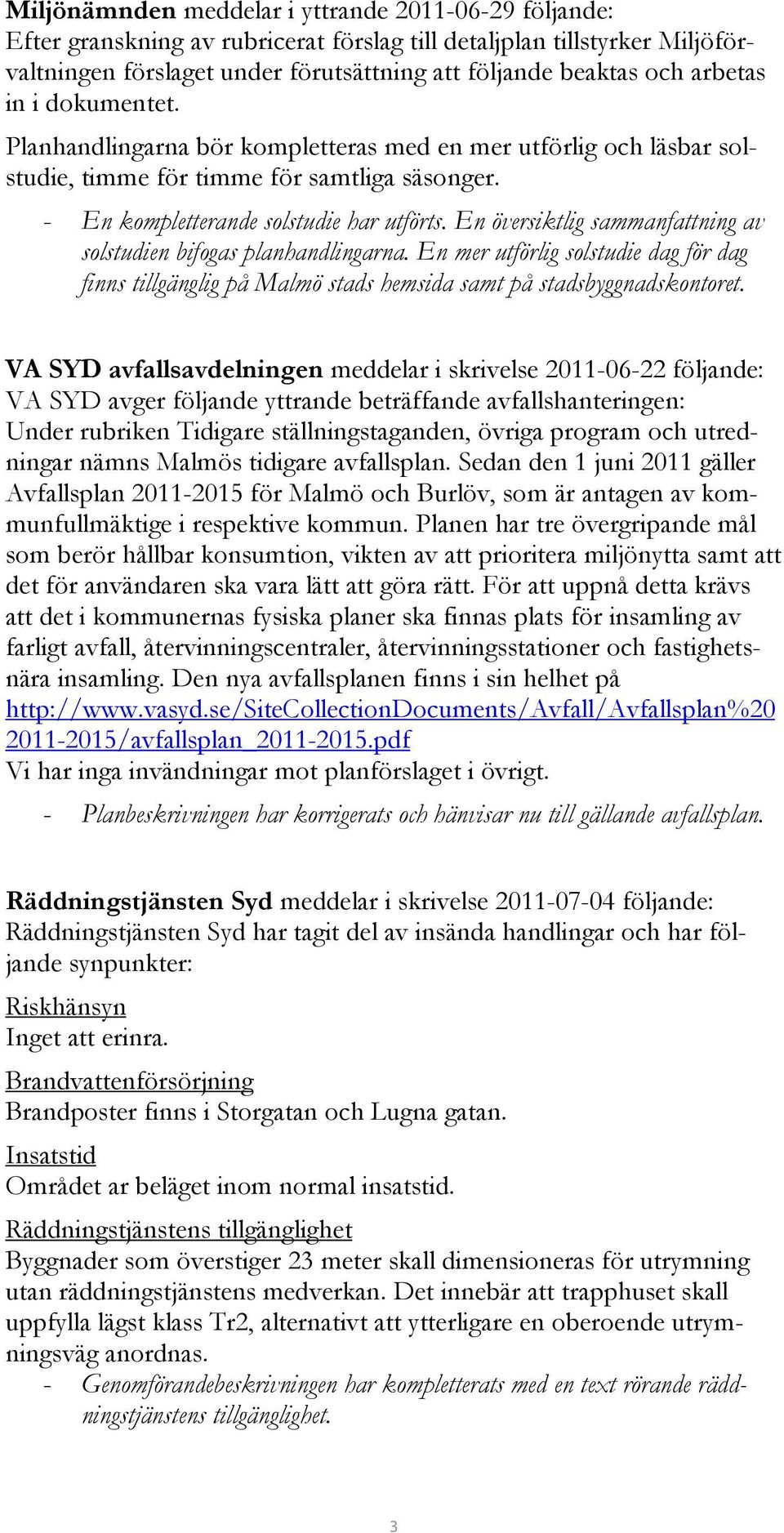 En översiktlig sammanfattning av solstudien bifogas planhandlingarna. En mer utförlig solstudie dag för dag finns tillgänglig på Malmö stads hemsida samt på stadsbyggnadskontoret.