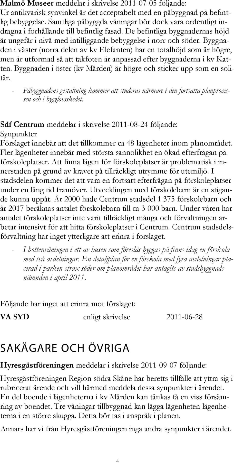 Byggnaden i väster (norra delen av kv Elefanten) har en totalhöjd som är högre, men är utformad så att takfoten är anpassad efter byggnaderna i kv Katten.