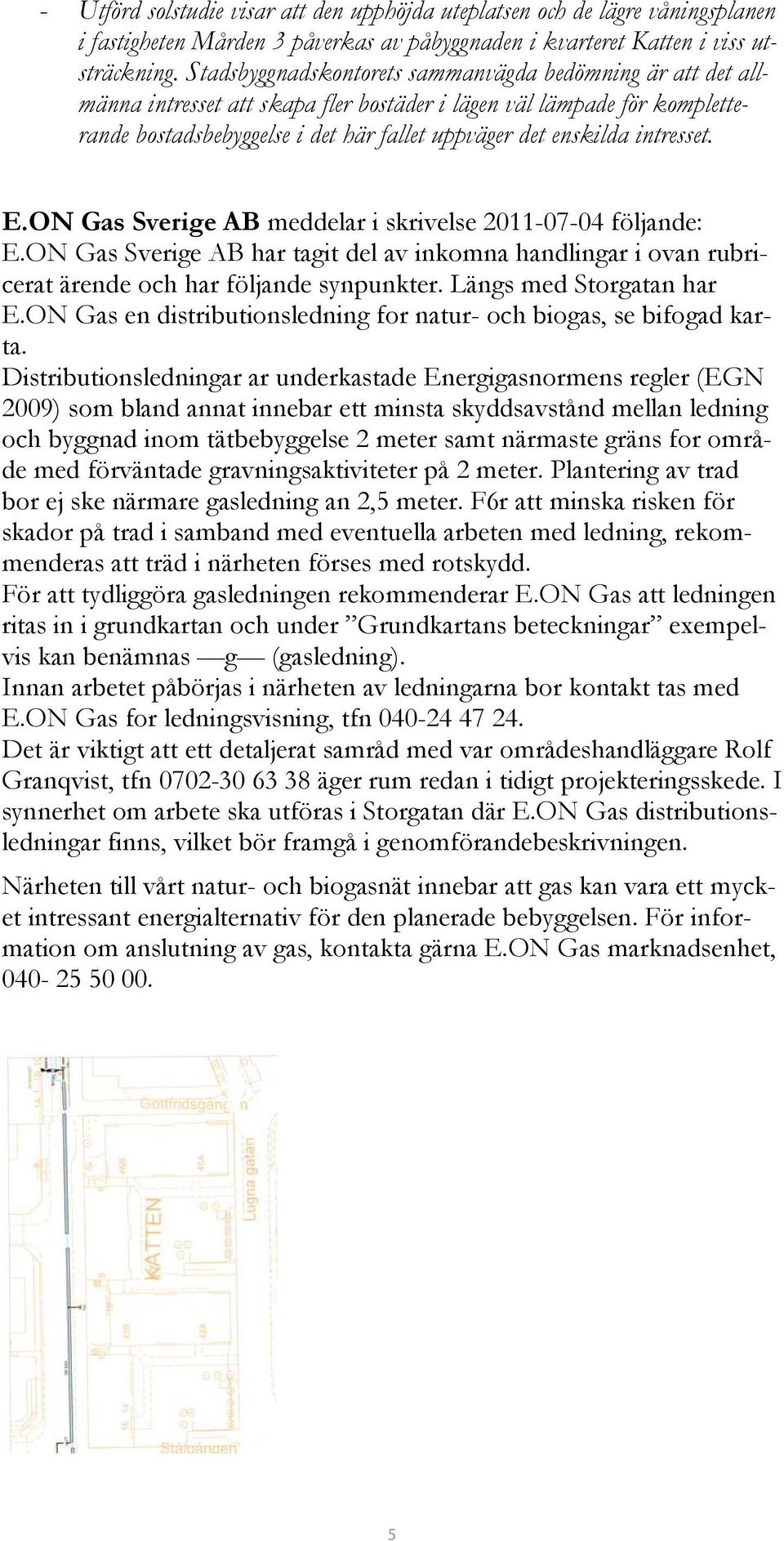 intresset. E.ON Gas Sverige AB meddelar i skrivelse 2011-07-04 följande: E.ON Gas Sverige AB har tagit del av inkomna handlingar i ovan rubricerat ärende och har följande synpunkter.