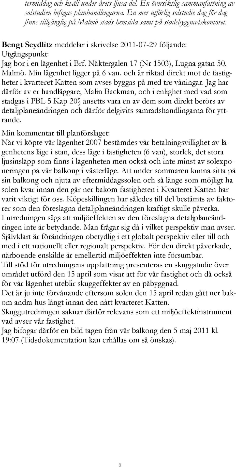 Bengt Seydlitz meddelar i skrivelse 2011-07-29 följande: Utgångspunkt: Jag bor i en lägenhet i Brf. Näktergalen 17 (Nr 1503), Lugna gatan 50, Malmö. Min lägenhet ligger på 6 van.