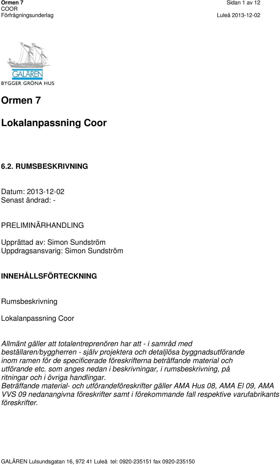 RUMSBESKRIVNING Datum: 2013-12-02 Senast ändrad: - PRIMINÄRHANDLING Upprättad av: Simon Sundström Uppdragsansvarig: Simon Sundström INNEHÅLLSFÖRTECKNING Rumsbeskrivning