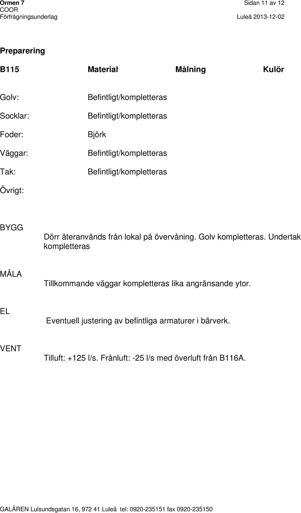 Undertak kompletteras Tillkommande väggar kompletteras lika angränsande ytor.