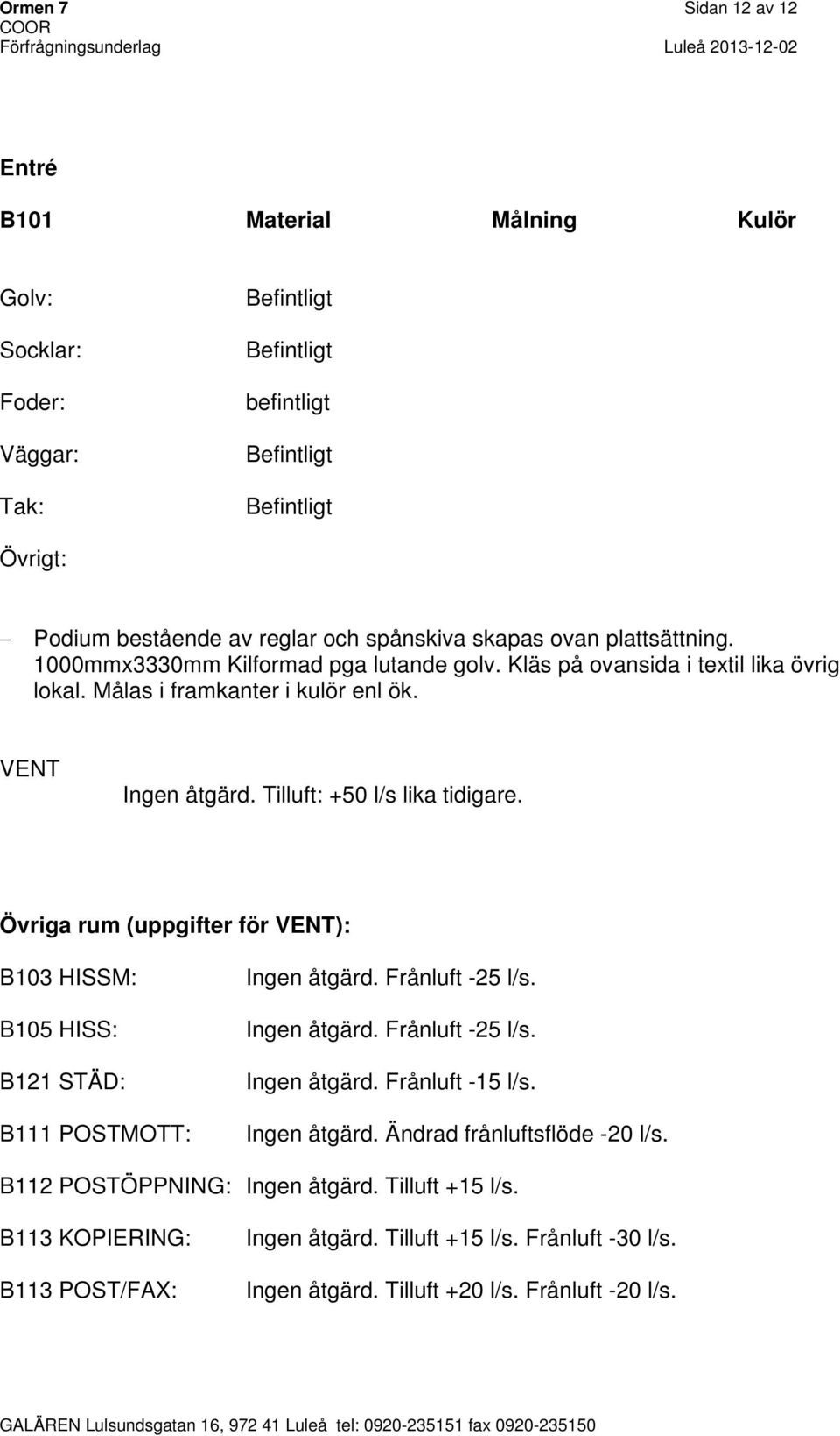 Övriga rum (uppgifter för ): B103 HISSM: B105 HISS: B121 STÄD: B111 POSTMOTT: Ingen åtgärd. Frånluft -25 l/s. Ingen åtgärd. Frånluft -25 l/s. Ingen åtgärd. Frånluft -15 l/s. Ingen åtgärd. Ändrad frånluftsflöde -20 l/s.