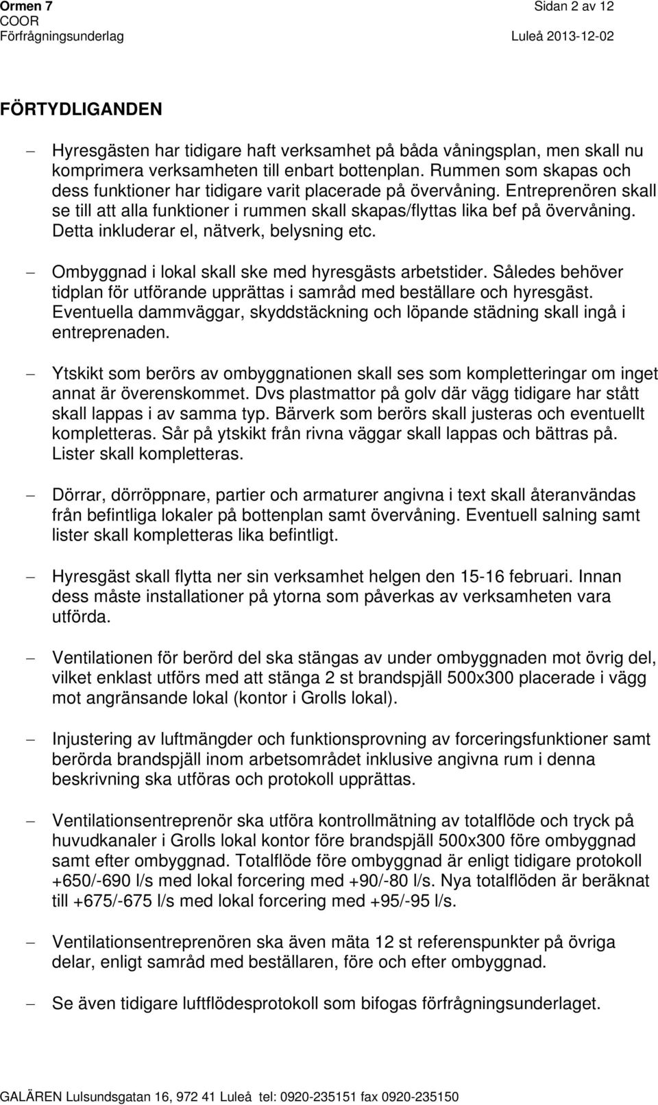 Detta inkluderar el, nätverk, belysning etc. Ombyggnad i lokal skall ske med hyresgästs arbetstider. Således behöver tidplan för utförande upprättas i samråd med beställare och hyresgäst.