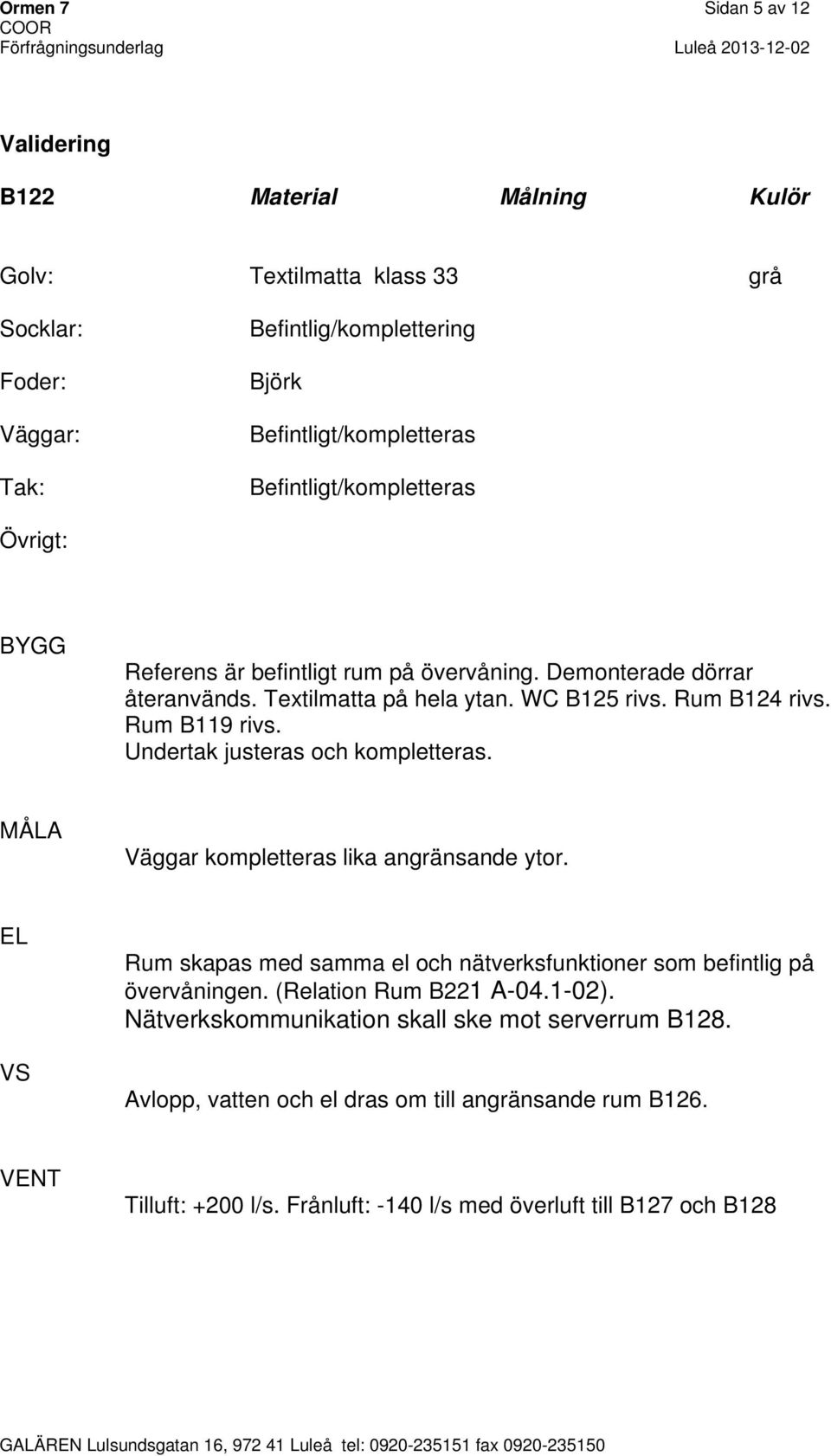 Väggar kompletteras lika angränsande ytor. Rum skapas med samma el och nätverksfunktioner som befintlig på övervåningen. (Relation Rum B221 A-04.1-02).