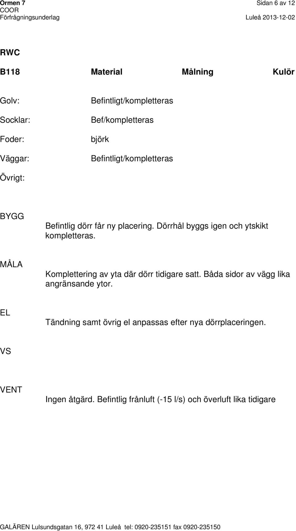 Komplettering av yta där dörr tidigare satt. Båda sidor av vägg lika angränsande ytor.