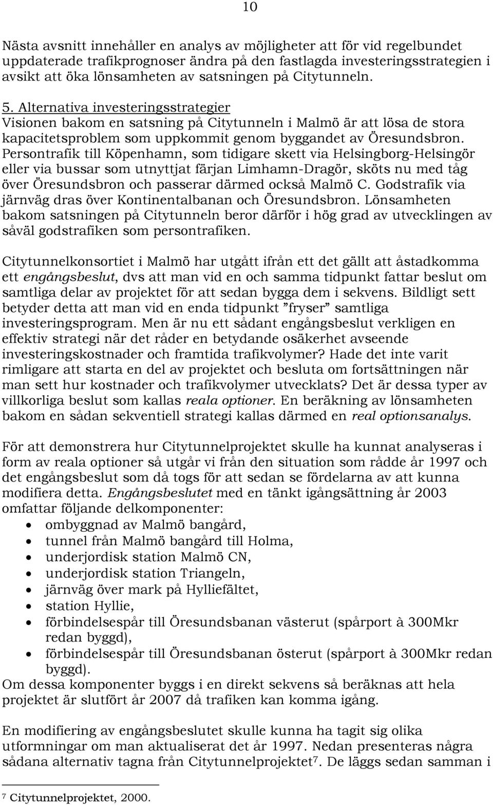 Persontrafik till Köpenhamn, som tidigare skett via Helsingborg-Helsingör eller via bussar som utnyttjat färjan Limhamn-Dragör, sköts nu med tåg över Öresundsbron och passerar därmed också Malmö C.