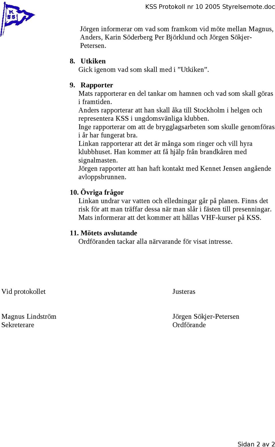 Anders rapporterar att han skall åka till Stockholm i helgen och representera KSS i ungdomsvänliga klubben. Inge rapporterar om att de brygglagsarbeten som skulle genomföras i år har fungerat bra.