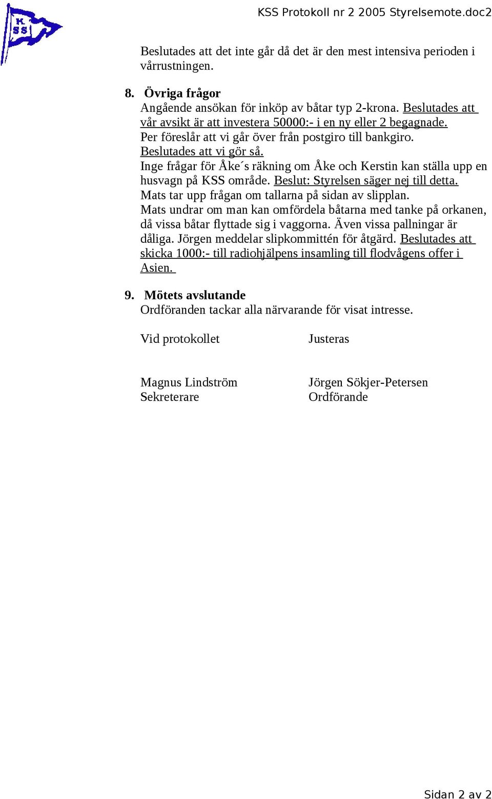 Inge frågar för Åke s räkning om Åke och Kerstin kan ställa upp en husvagn på KSS område. Beslut: Styrelsen säger nej till detta. Mats tar upp frågan om tallarna på sidan av slipplan.