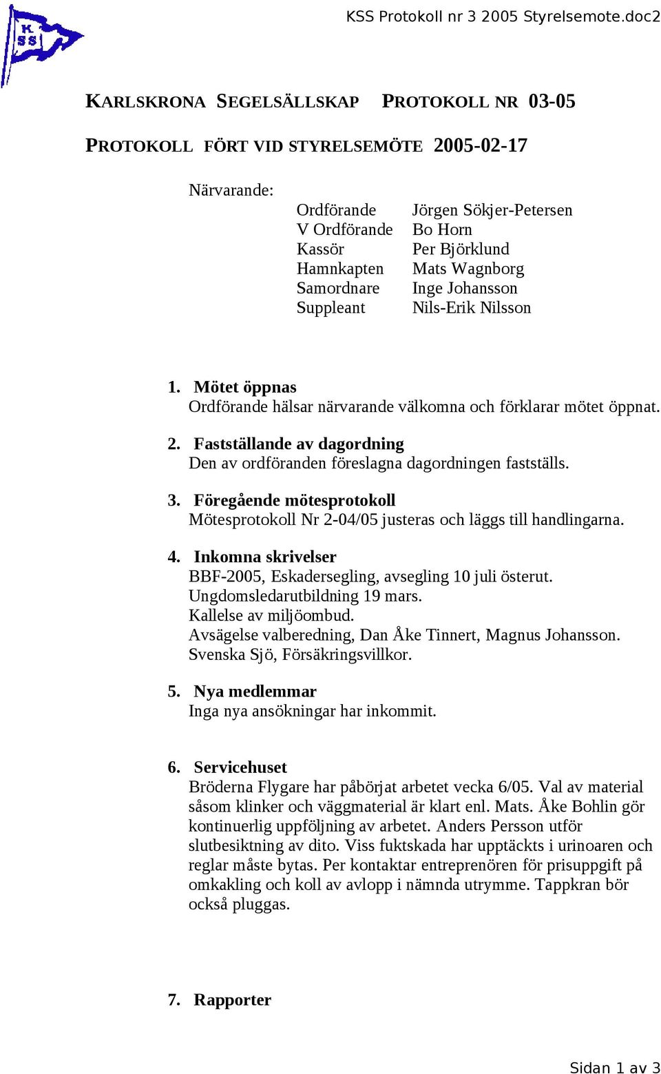 Nils-Erik Nilsson 1. Mötet öppnas hälsar närvarande välkomna och förklarar mötet öppnat. 2. Fastställande av dagordning Den av ordföranden föreslagna dagordningen fastställs. 3.