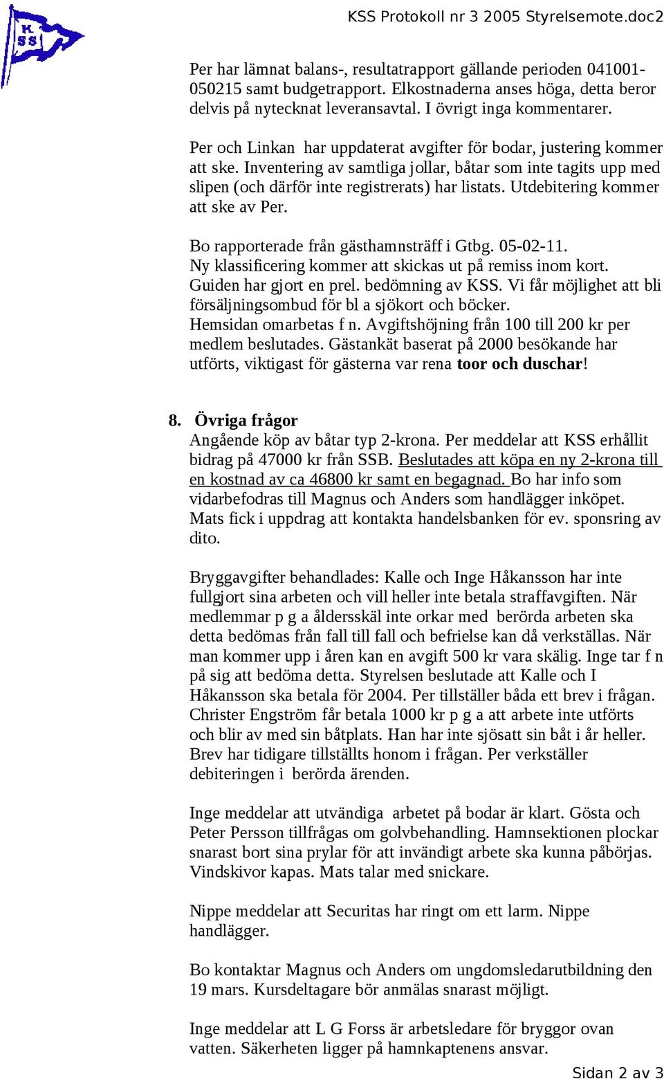 Inventering av samtliga jollar, båtar som inte tagits upp med slipen (och därför inte registrerats) har listats. Utdebitering kommer att ske av Per. Bo rapporterade från gästhamnsträff i Gtbg.