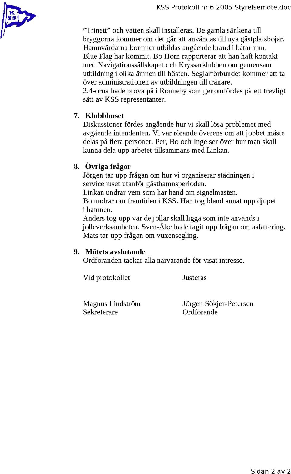 Bo Horn rapporterar att han haft kontakt med Navigationssällskapet och Kryssarklubben om gemensam utbildning i olika ämnen till hösten.