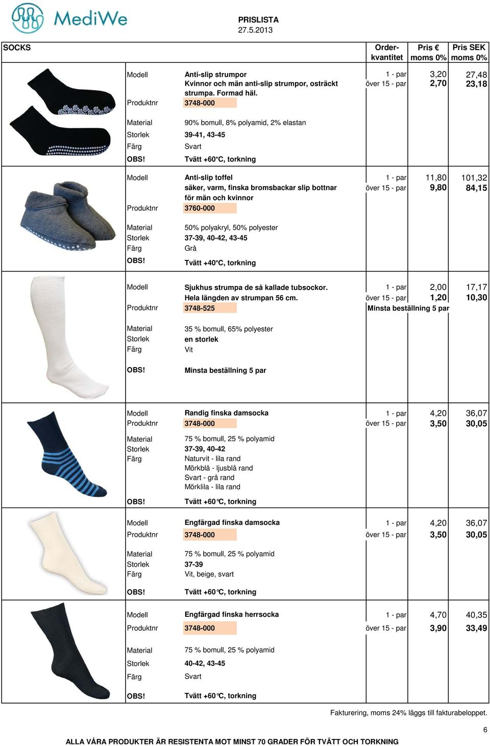 9,80 84,15 för män och kvinnor Produktnr 3760-000 50% polyakryl, 50% polyester 37-39, 40-42, 43-45 Grå Tvätt +40 C, torkning Modell Sjukhus strumpa de så kallade tubsockor.