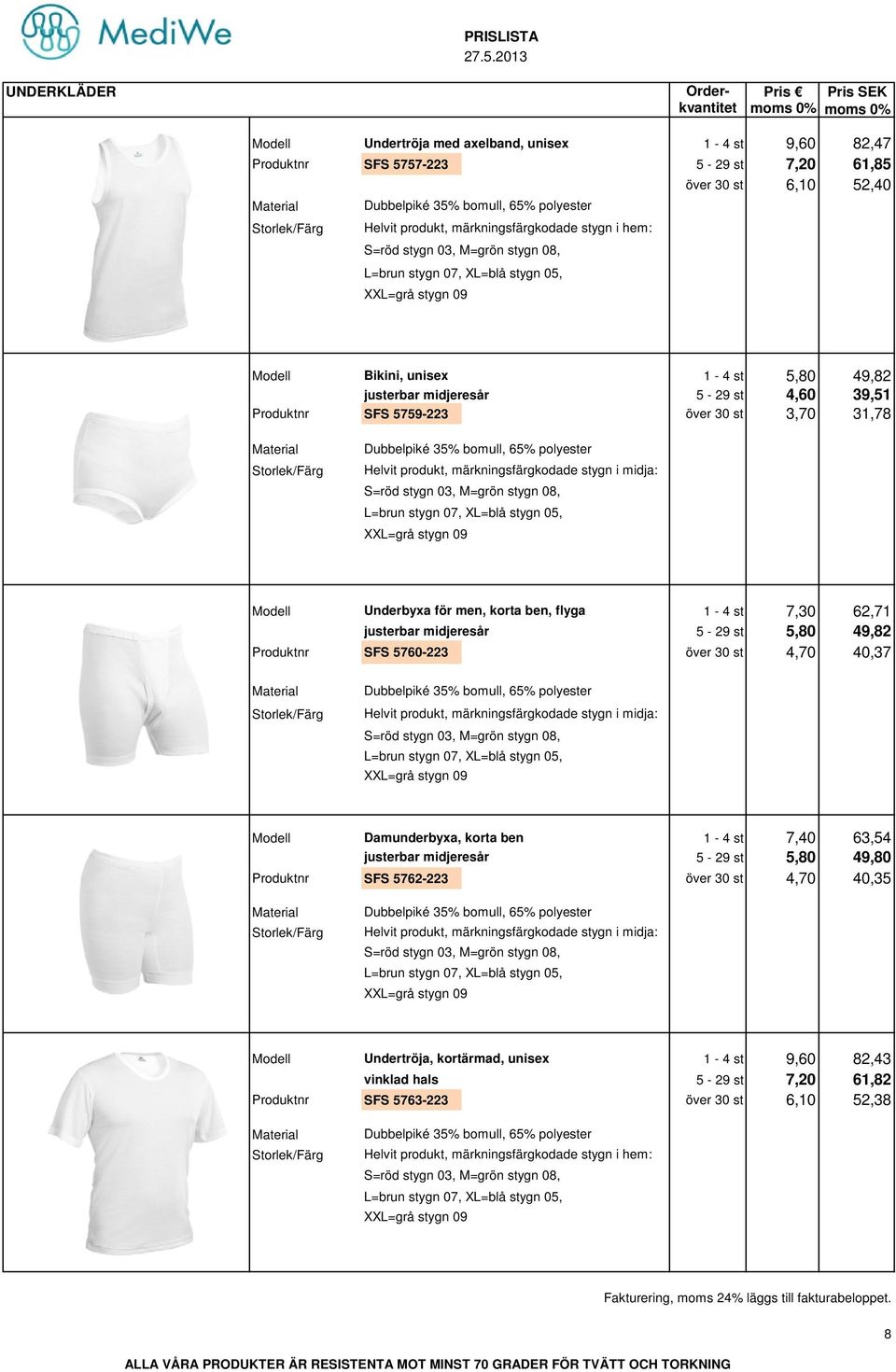 flyga 1-4 st 7,30 62,71 justerbar midjeresår 5-29 st 5,80 49,82 Produktnr SFS 5760-223 över 30 st 4,70 40,37 / Helvit produkt, märkningsfärgkodade stygn i midja: Modell Damunderbyxa, korta ben 1-4 st