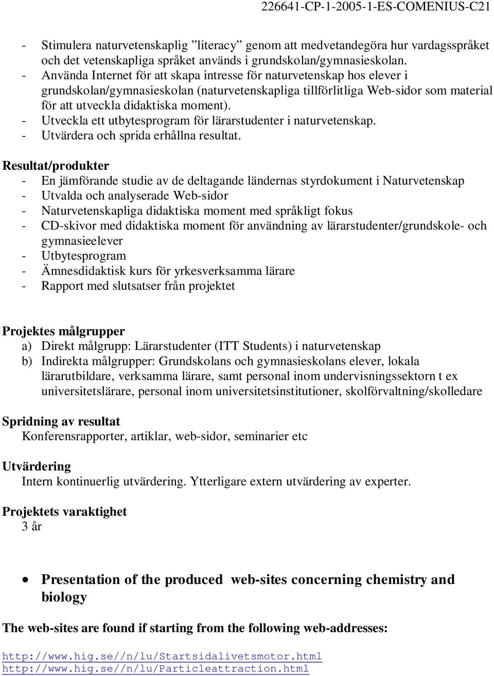 - Utveckla ett utbytesprogram för lärarstudenter i naturvetenskap. - Utvärdera och sprida erhållna resultat.