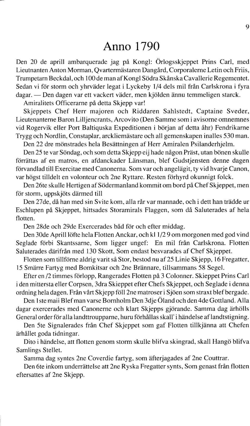 Sedan vi för storm och yhrväder legat i Lyckeby 1/4 dels mil från Carlskrona i fyra dagar. -Den dagen var ett vackert väder, men kjölden ännu ternmejigen starck.