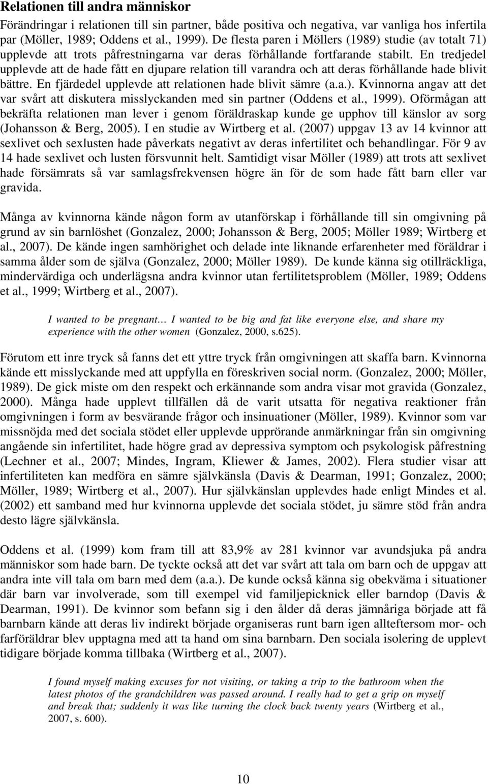 En tredjedel upplevde att de hade fått en djupare relation till varandra och att deras förhållande hade blivit bättre. En fjärdedel upplevde att relationen hade blivit sämre (a.a.).
