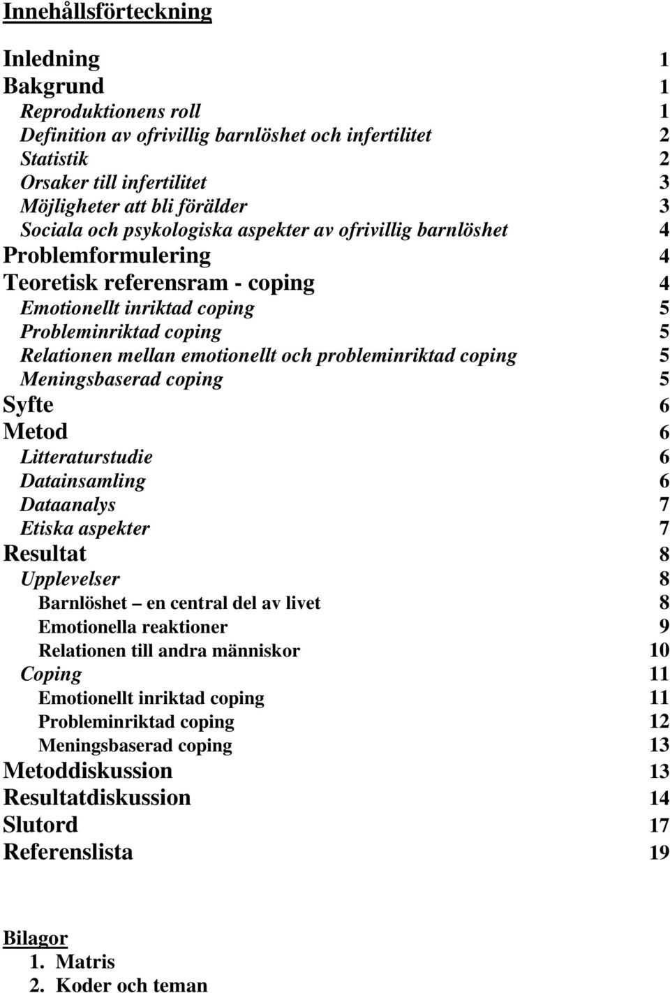 och probleminriktad coping 5 Meningsbaserad coping 5 Syfte 6 Metod 6 Litteraturstudie 6 Datainsamling 6 Dataanalys 7 Etiska aspekter 7 Resultat 8 Upplevelser 8 Barnlöshet en central del av livet 8