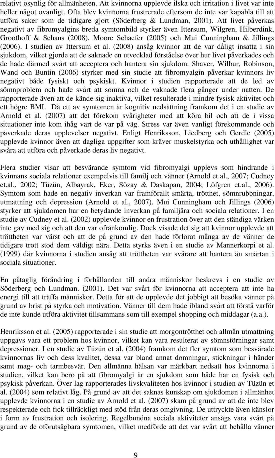 Att livet påverkas negativt av fibromyalgins breda symtombild styrker även Ittersum, Wilgren, Hilberdink, Groothoff & Schans (2008), Moore Schaefer (2005) och Mui Cunningham & Jillings (2006).