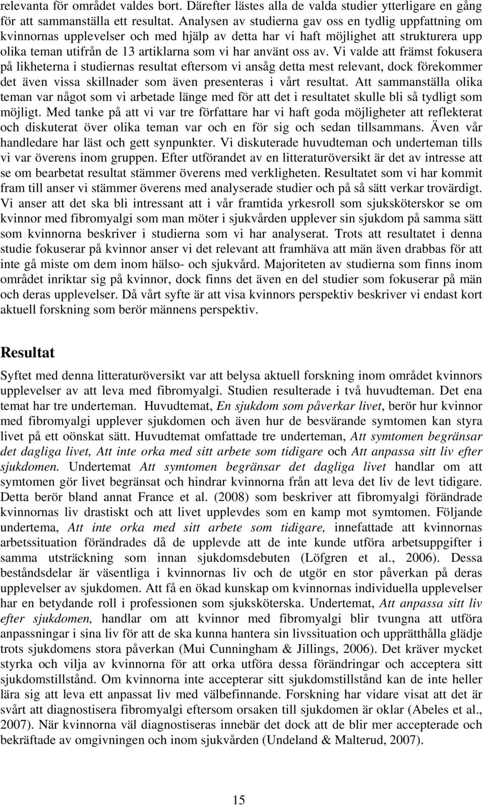 oss av. Vi valde att främst fokusera på likheterna i studiernas resultat eftersom vi ansåg detta mest relevant, dock förekommer det även vissa skillnader som även presenteras i vårt resultat.
