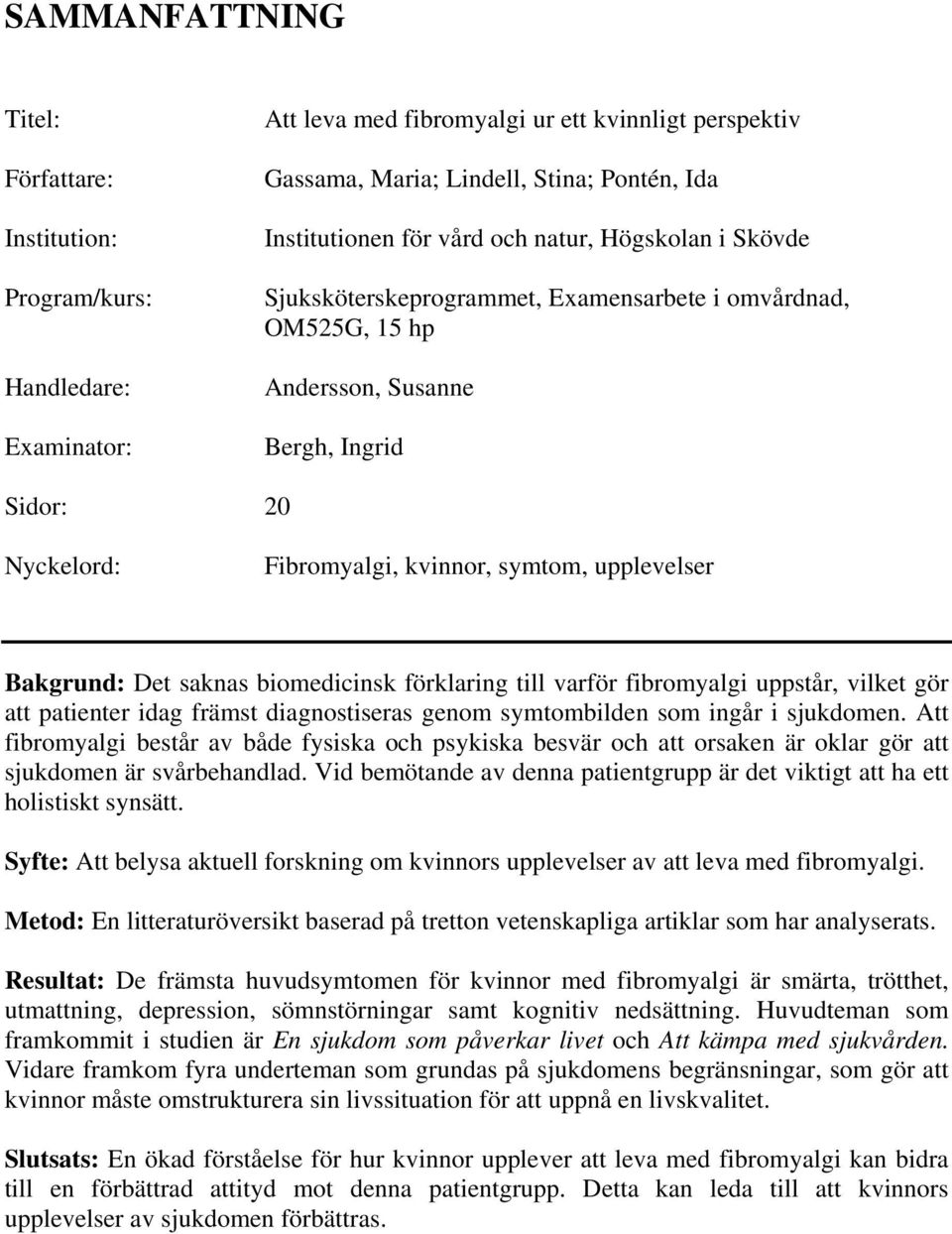 Bakgrund: Det saknas biomedicinsk förklaring till varför fibromyalgi uppstår, vilket gör att patienter idag främst diagnostiseras genom symtombilden som ingår i sjukdomen.